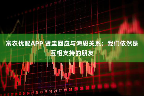 富农优配APP 贤圭回应与海恩关系：我们依然是互相支持的朋友