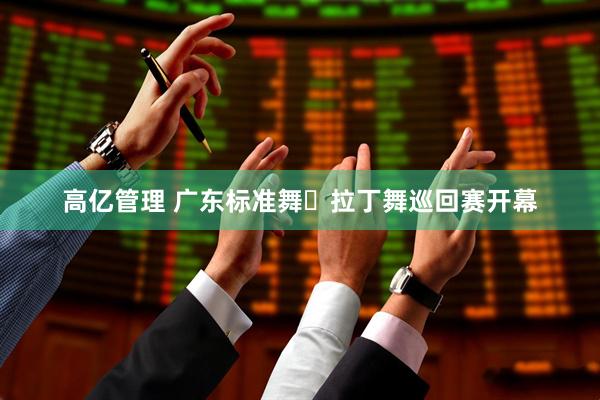 高亿管理 广东标准舞・拉丁舞巡回赛开幕