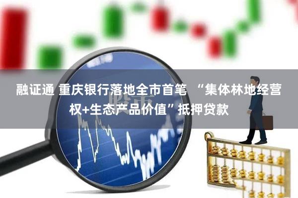 融证通 重庆银行落地全市首笔  “集体林地经营权+生态产品价值”抵押贷款
