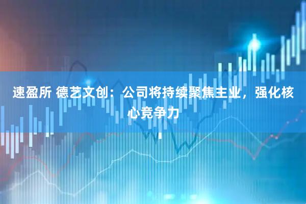 速盈所 德艺文创：公司将持续聚焦主业，强化核心竞争力