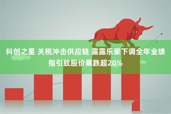 科创之星 关税冲击供应链 露露乐蒙下调全年业绩指引致股价暴跌超20%