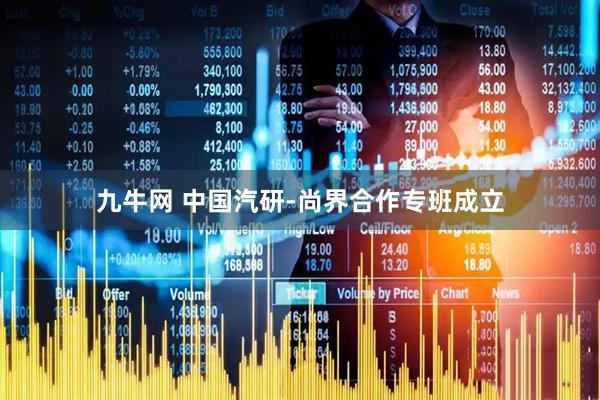 九牛网 中国汽研-尚界合作专班成立
