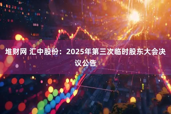 堆财网 汇中股份：2025年第三次临时股东大会决议公告