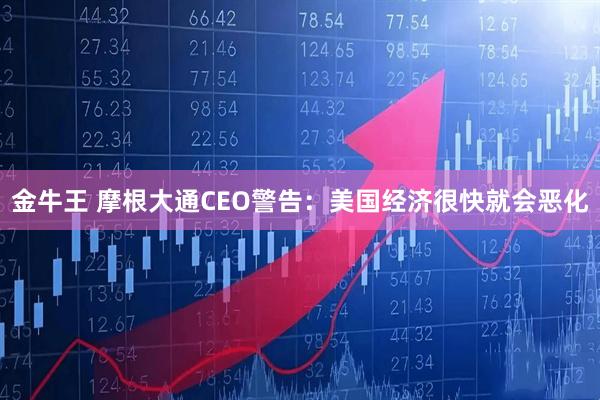 金牛王 摩根大通CEO警告：美国经济很快就会恶化