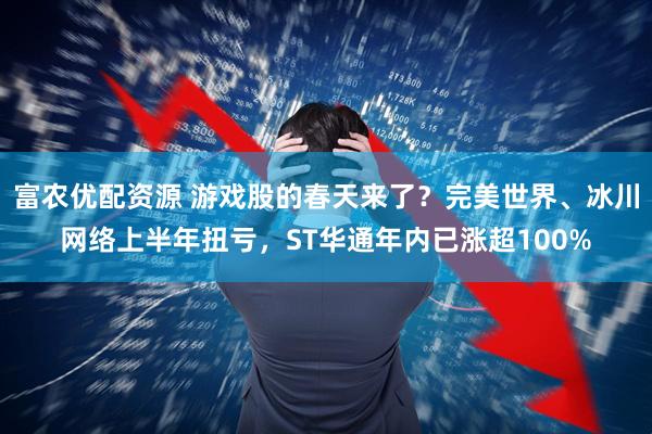 富农优配资源 游戏股的春天来了？完美世界、冰川网络上半年扭亏，ST华通年内已涨超100%