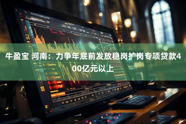 牛盈宝 河南：力争年底前发放稳岗扩岗专项贷款400亿元以上