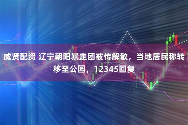 威贤配资 辽宁朝阳暴走团被传解散，当地居民称转移至公园，12345回复