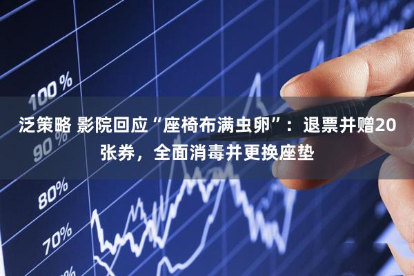 泛策略 影院回应“座椅布满虫卵”：退票并赠20张券，全面消毒并更换座垫