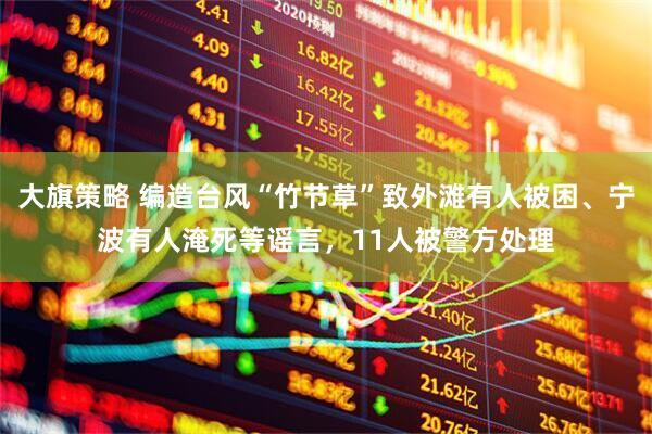 大旗策略 编造台风“竹节草”致外滩有人被困、宁波有人淹死等谣言，11人被警方处理