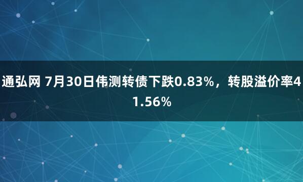 通弘网 7月30日伟测转债下跌0.83%，转股溢价率41.56%