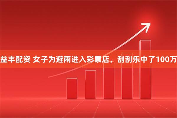 益丰配资 女子为避雨进入彩票店，刮刮乐中了100万