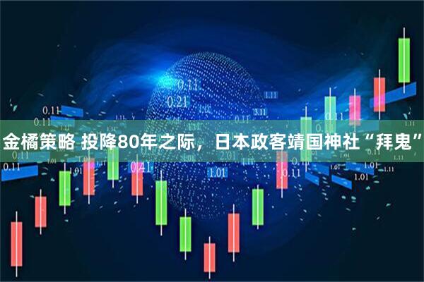 金橘策略 投降80年之际，日本政客靖国神社“拜鬼”