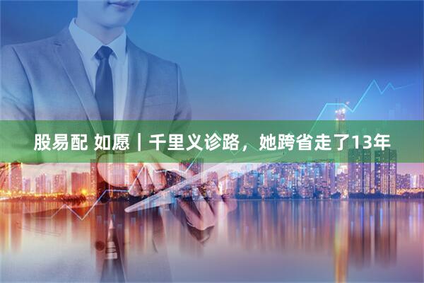 股易配 如愿｜千里义诊路，她跨省走了13年