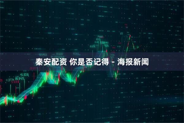 秦安配资 你是否记得 - 海报新闻