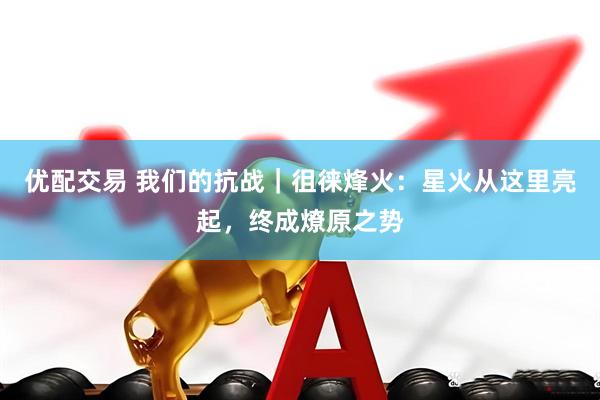 优配交易 我们的抗战｜徂徕烽火：星火从这里亮起，终成燎原之势