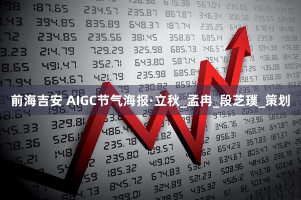前海吉安 AIGC节气海报·立秋_孟冉_段芝璞_策划