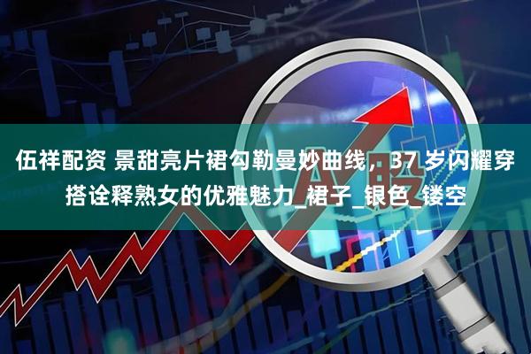 伍祥配资 景甜亮片裙勾勒曼妙曲线，37 岁闪耀穿搭诠释熟女的优雅魅力_裙子_银色_镂空