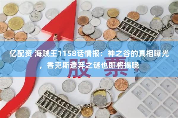 亿配资 海贼王1158话情报：神之谷的真相曝光，香克斯遗弃之谜也即将揭晓