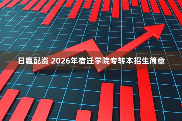 日赢配资 2026年宿迁学院专转本招生简章