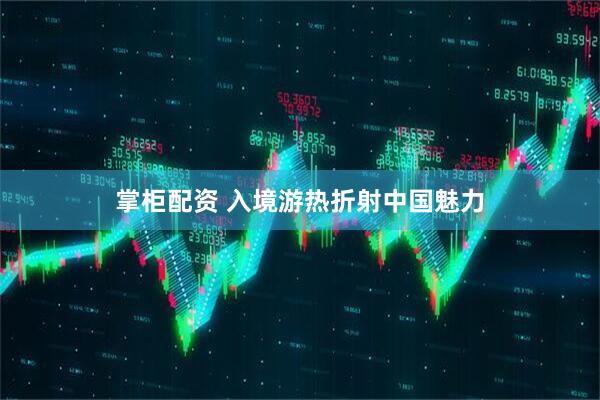 掌柜配资 入境游热折射中国魅力