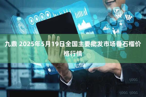 九鼎 2025年5月19日全国主要批发市场番石榴价格行情